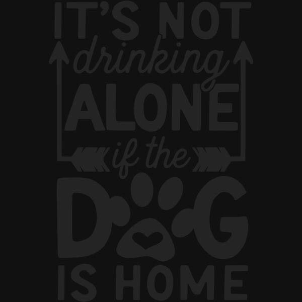 its not drinking alone if the dog is home Thumbnail