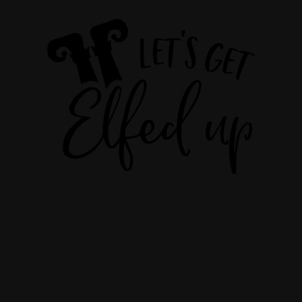 Let s Get Elfed Up T Shirt Thumbnail