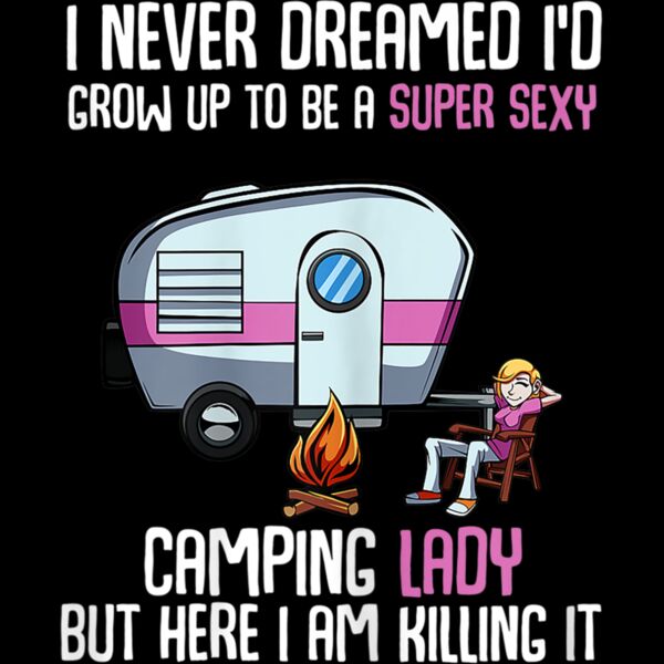 Womens I Never Dreamed Id Grow Up Super Sexy Camping Lady Camper T Shirt Thumbnail