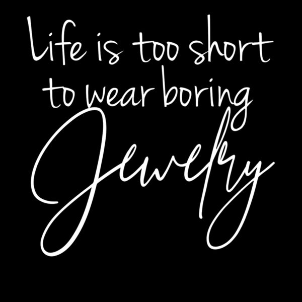 LIFE IS FAR TOO SHORT TO WEAR BORING JEWELRY Thumbnail