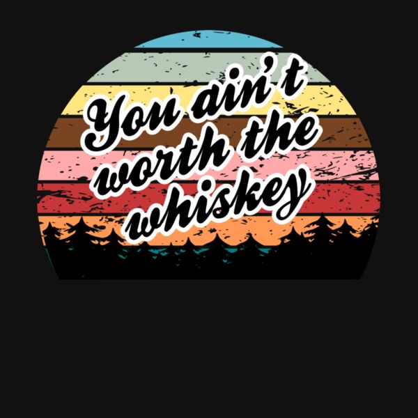 you ain t worth the whiskey Thumbnail
